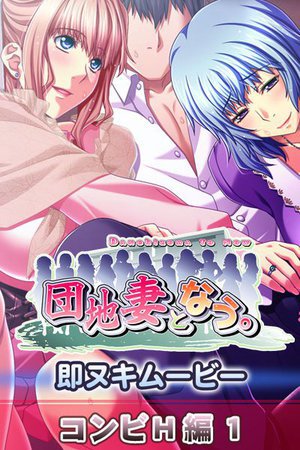 [団地妻となう。 即ヌキムービー コンビH編1 1]