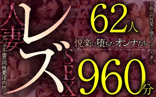 [レズ62人960分 禁断の同性愛へと堕ちてゆく人妻たち チ●ポ不要の同性愛淫肉性交]