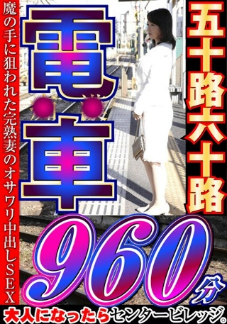 [大人になったらセンタービレッジ。五十路六十路 電車 30作品16時間]