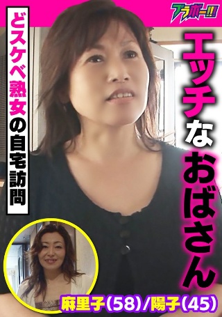 [エッチなおばさん 麻里子（58）/陽子（45） ～どスケベ熟女の自宅訪問～]