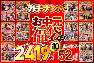 [ガチナンパ！ 【お中元福袋Vol.1】 厳選10作品 全編ノーカット収録2419分！素人女子52人！]