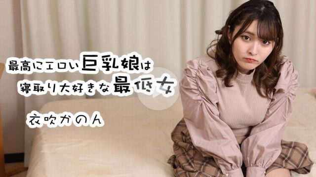 最高にエロい巨乳娘は寝取り大好きな最低女 - 衣吹かのん