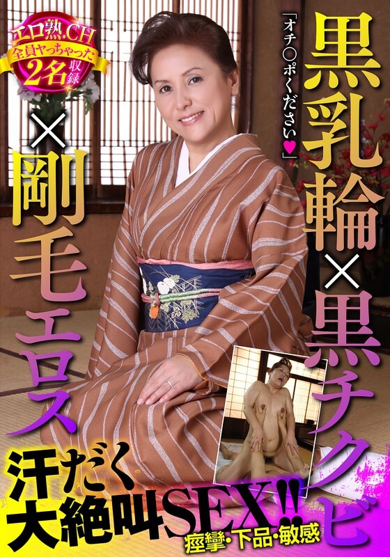 黒乳輪×黒チクビ×剛毛エロス 汗だく大絶叫SEX!!エロ熟.CH全員ヤっちゃった2名収録