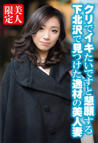 [クリでイキたいですと懇願する下北沢で見つけた逸材の美人妻]