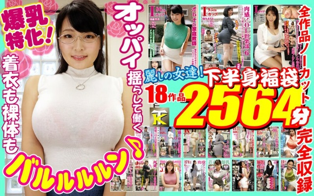 【ゴールデン福袋】爆乳特化!着衣も裸体もバルルルルン♪オッパイ揺らして働く麗しの女達!下半身福袋18作品2564分