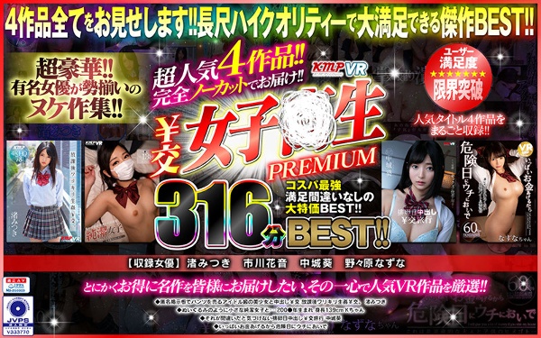 【VR】超人気4作品!!完全ノーカットでお届け!!¥交女子●生PREMIUM316分BEST!!