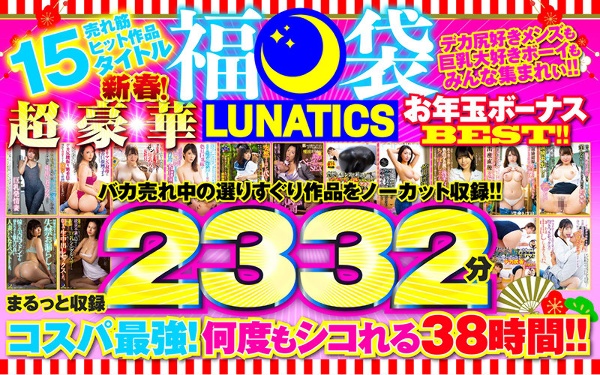 【福袋】LUNATICS!新春!超豪華お年玉ボーナスBEST!!売れ筋ヒット作品15タイトルまるっと収録2332分
