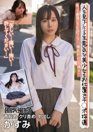 [人を見下してる生意気な美少女をお仕置きチ○ポ指導 焦って謝罪しても許さない。徹底的にぶっ壊す！！【個人撮影】首絞め・クリ責め・中出し かすみ 松丸香澄]