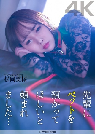 [【4K】先輩にペットを預かってほしいと頼まれました… 松岡美桜]