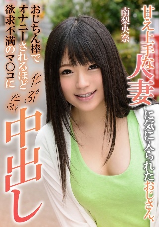 甘え上手な人妻に気に入られたおじさん、おじちん棒でオナニーされるほど欲求不満のマ○コにたぷたぷ中出し 南梨央奈