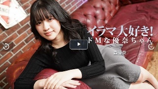 イラマ大好き！ドMな優奈ちゃん - 森優奈