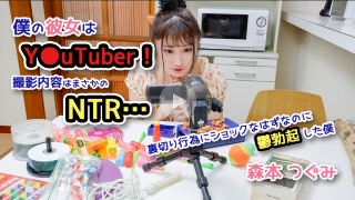 僕の彼女はY●uTuber！撮影内容はまさかのNTR&hellip;裏切り行為にショックなはずなのに鬱勃起した僕 森本つぐみ - 森本つぐみ