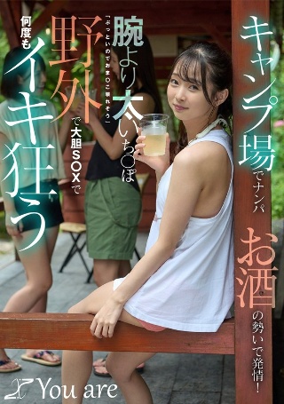 [Picking up girls at the campsite makes them horny due to the force of alcohol!腕より太いち〇ぽ「ぶっといのでおま〇こ壊れそう」野外で大胆S〇Xで何度もイキ狂う 望月つぼみ]