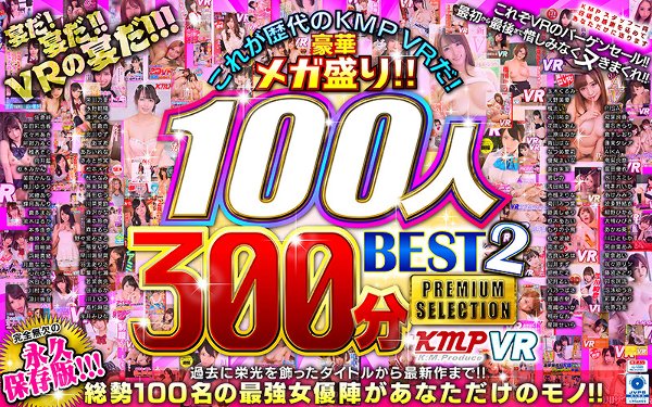 【VR】これが歴代のKMPVRだ!豪華メガ盛り!!100人300分BEST2 PREMIUM SELECTION