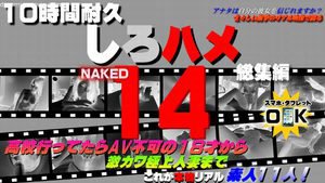 [ついに平成生まれも二桁！高校行ってたらAV不可の１８才から激カワ極上人妻まで - これが本物リアル素人！１0時間耐久「しろハメ総集編」Naked14〜ついに平成生まれも二桁！高校行ってたらAV不可の１８才から激カワ極上人妻まで〜（今だけプライス！）]
