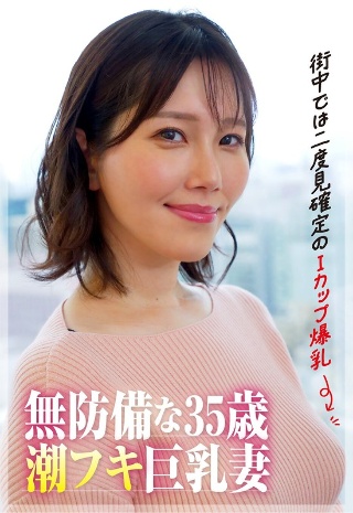 【街中では二度見確定のIカップ爆乳】35歳の潮フキ無防備巨乳妻